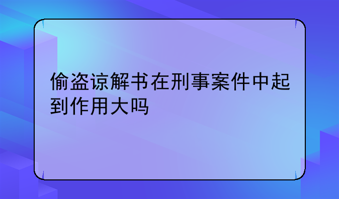 偷盗谅解书在刑事案件中起到作用大吗
