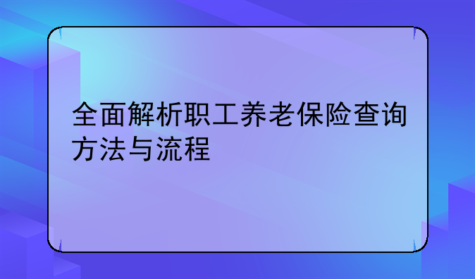 全面解析职工养老保险查询方法与流程