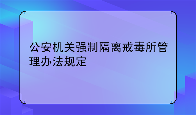 公安机关强制隔离戒毒所管理办法规定