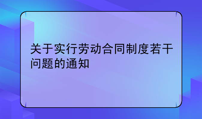 关于实行劳动合同制度若干问题的通知