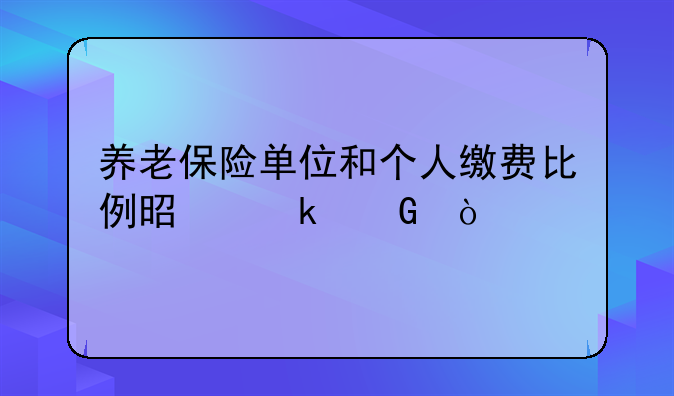 养老保险单位和个人缴费比例是多少？