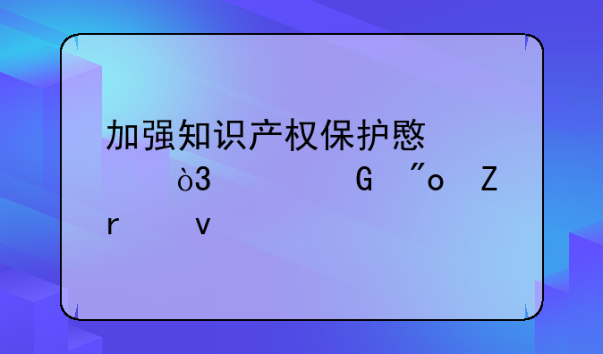 加强知识产权保护意识，共筑创新未来