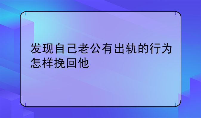 发现自己老公有出轨的行为怎样挽回他
