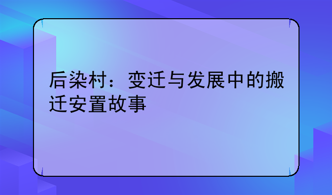 后染村：变迁与发展中的搬迁安置故事