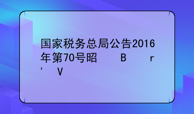 国家税务总局公告2016年第70号是否有效