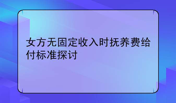 女方无固定收入时抚养费给付标准探讨