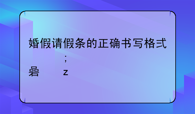 婚假请假条的正确书写格式与要点解析