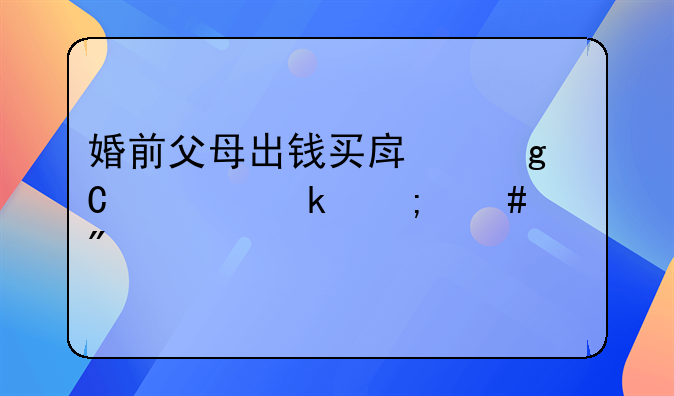 婚前父母出钱买房给子女离婚怎么分割