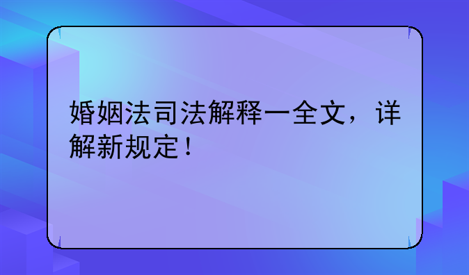 婚姻法司法解释一全文，详解新规定！