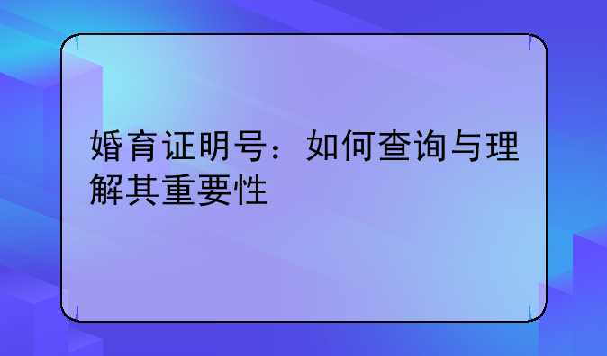 婚育证明号：如何查询与理解其重要性