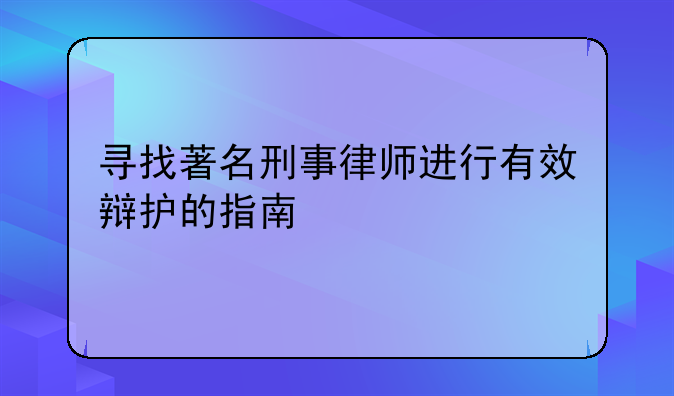寻找著名刑事律师进行有效辩护的指南