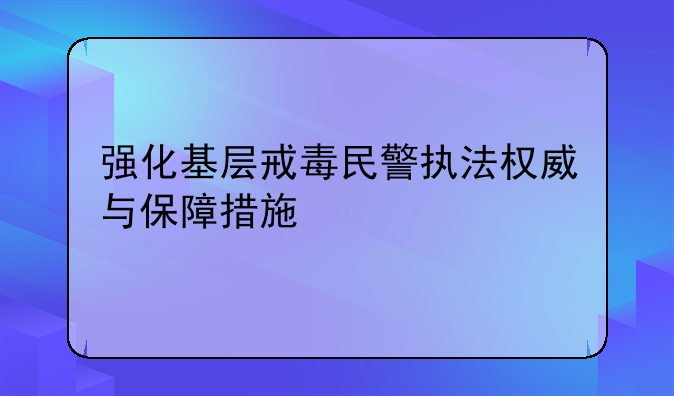 强化基层戒毒民警执法权威与保障措施