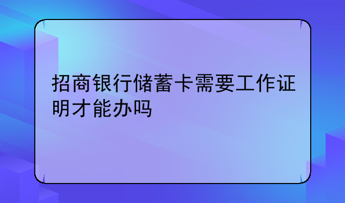 招商银行储蓄卡需要工作证明才能办吗
