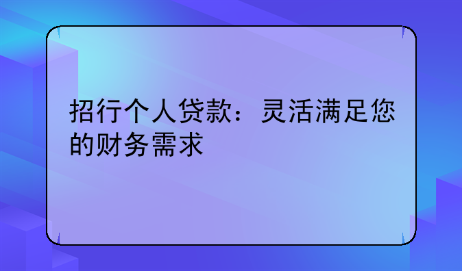 招行个人贷款：灵活满足您的财务需求
