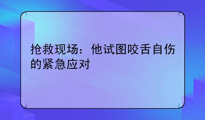抢救现场：他试图咬舌自伤的紧急应对