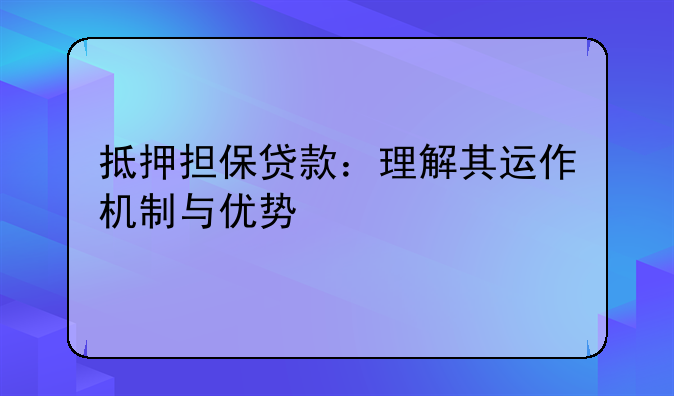抵押担保贷款：理解其运作机制与优势