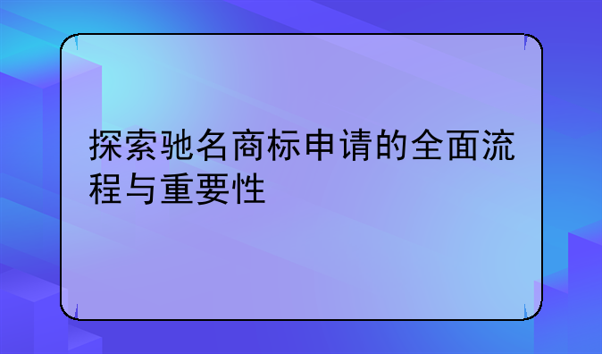 探索驰名商标申请的全面流程与重要性