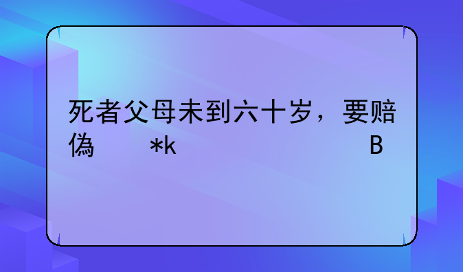 死者父母未到六十岁，要赔偿抚养费吗