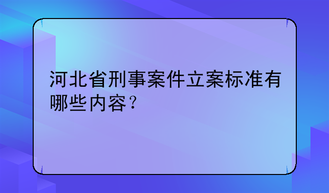 河北省刑事案件立案标准有哪些内容？