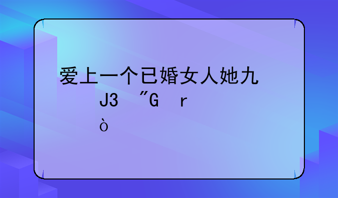 爱上一个已婚女人她也想和我在一起？