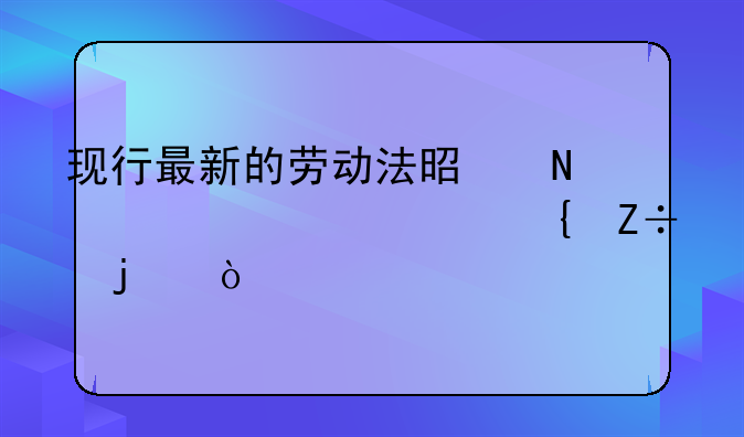 现行最新的劳动法是哪年颁布实施的？