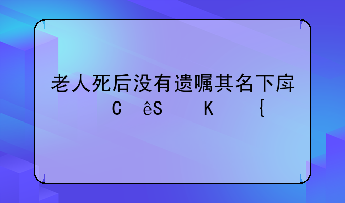 老人死后没有遗嘱其名下房子应归属谁