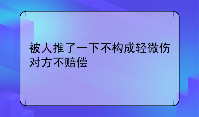 被人推了一下不构成轻微伤对方不赔偿