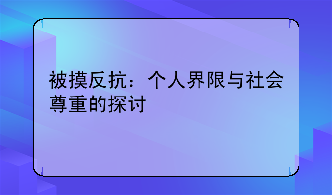 被摸反抗：个人界限与社会尊重的探讨