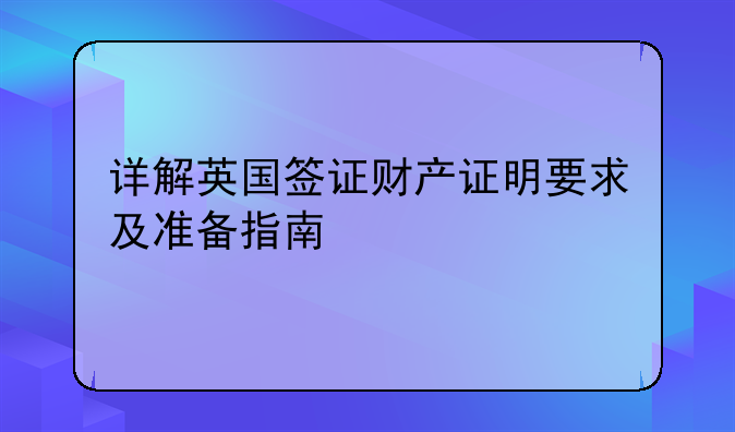 详解英国签证财产证明要求及准备指南