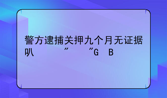 警方逮捕关押九个月无证据可以判刑吗