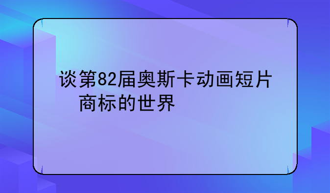 谈第82届奥斯卡动画短片«商标的世界»