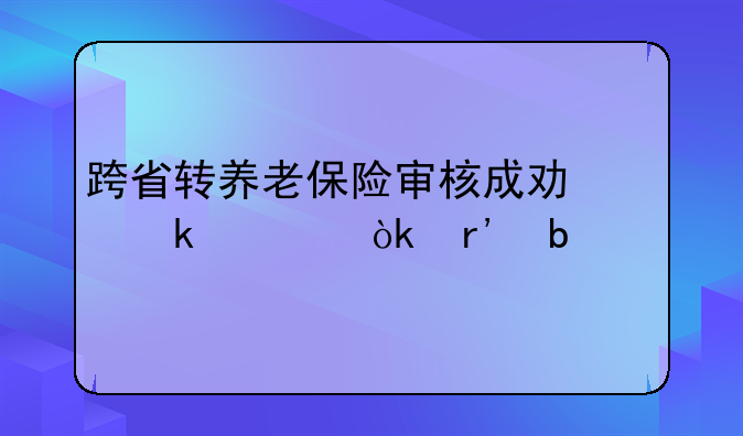 跨省转养老保险审核成功多久会有显示