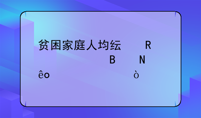 贫困家庭人均纯收入主要含哪些内容？