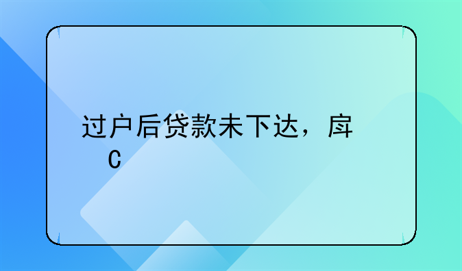 过户后贷款未下达，房子所有权归谁？