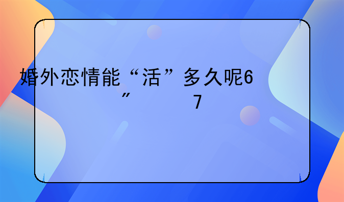 婚外恋情能“活”多久呢?一般不超过5年