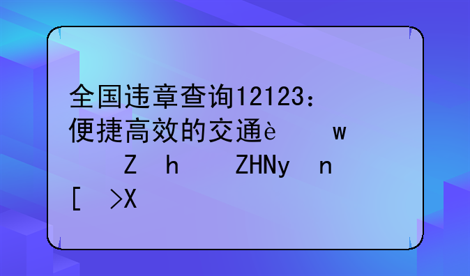 全国违章查询12123：便捷高效的交通违章信息处理平台