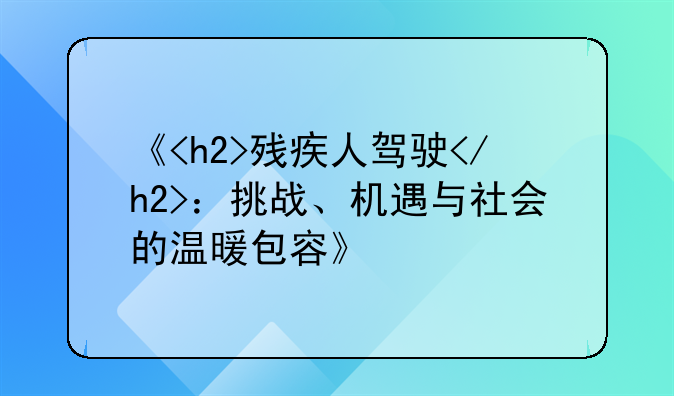 《<h2>残疾人驾驶</h2>：挑战、机遇与社会的温暖包容》