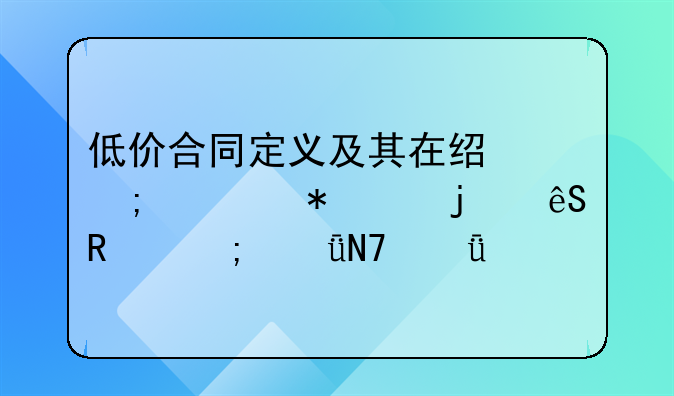 低价合同定义及其在经济活动中的应用与影响深度剖析