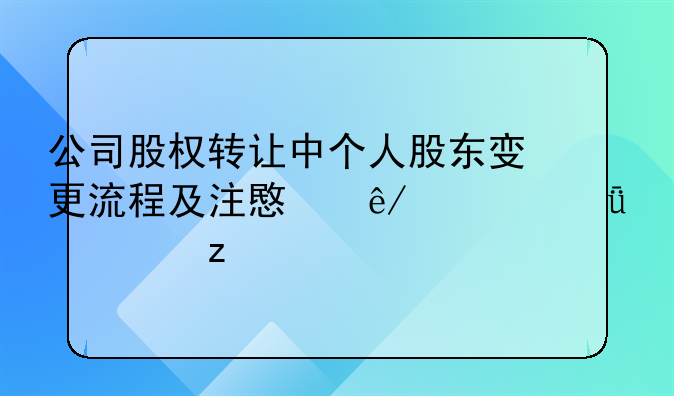 公司股权转让中个人股东变更流程及注意事项深度解析