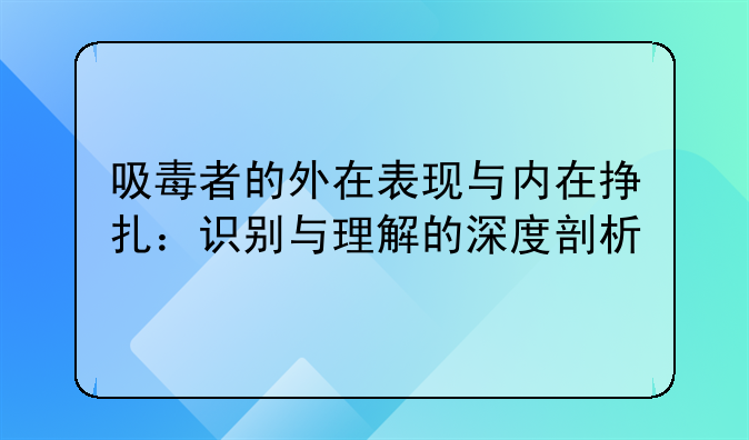 吸毒者的外在表现与内在挣扎：识别与理解的深度剖析
