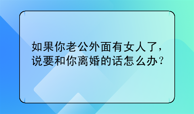 如果你老公外面有女人了，说要和你离婚的话怎么办？