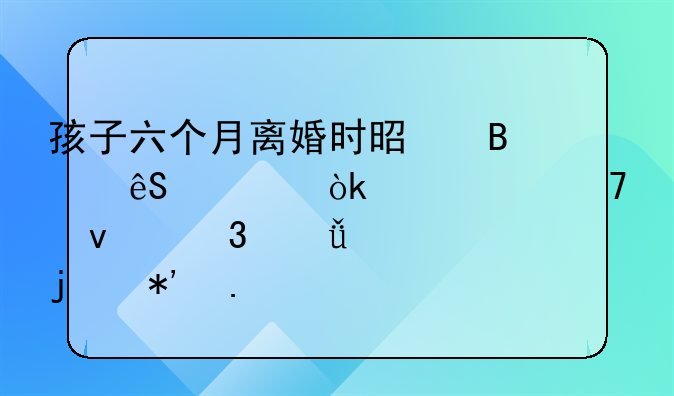 孩子六个月离婚时是否应带走：一个复杂而深情的抉择