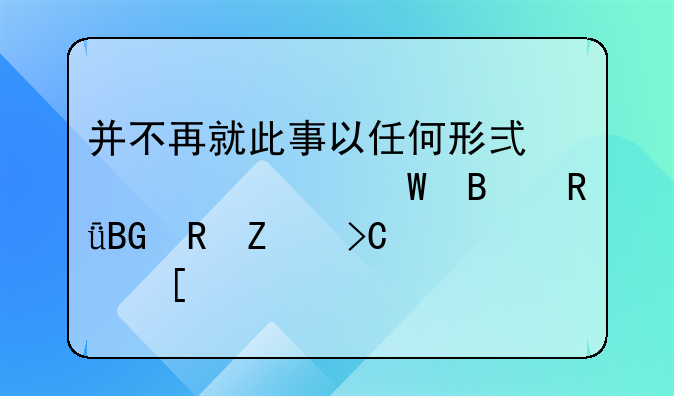 并不再就此事以任何形式、任何理由向甲方提出其他。