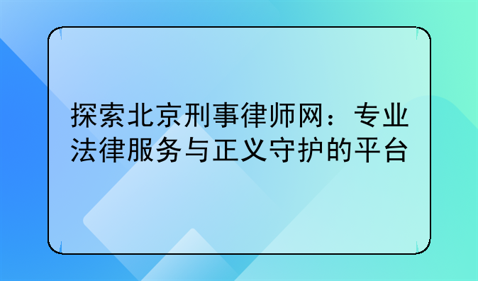 探索北京刑事律师网：专业法律服务与正义守护的平台