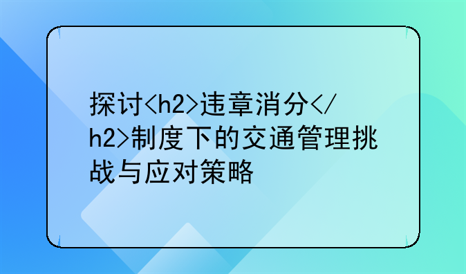 探讨<h2>违章消分</h2>制度下的交通管理挑战与应对策略