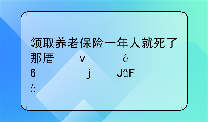 领取养老保险一年人就死了那原来交了几十年的钱呢？
