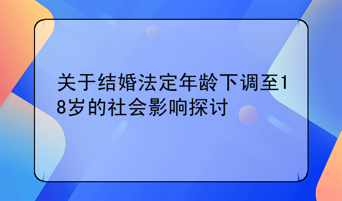 关于结婚法定年龄下调至18岁的社会影响探讨