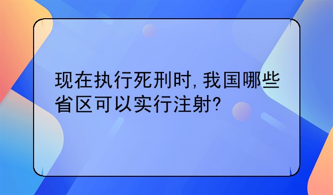 现在执行死刑时,我国哪些省区可以实行注射?