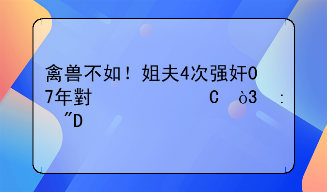 禽兽不如！姐夫4次强奸07年小姨子，获刑10年