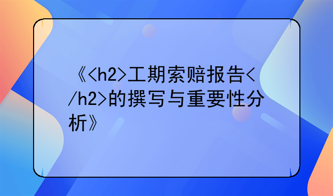 《<h2>工期索赔报告</h2>的撰写与重要性分析》